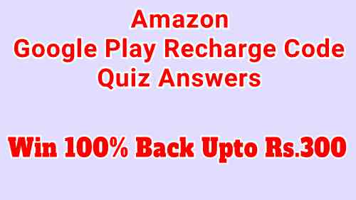 You are currently viewing Amazon Google Play Recharge Code Quiz Answers: Win 100% Back Upto Rs.300